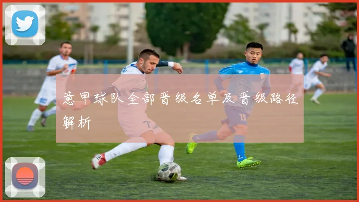 意甲球队全部晋级名单及晋级路径解析