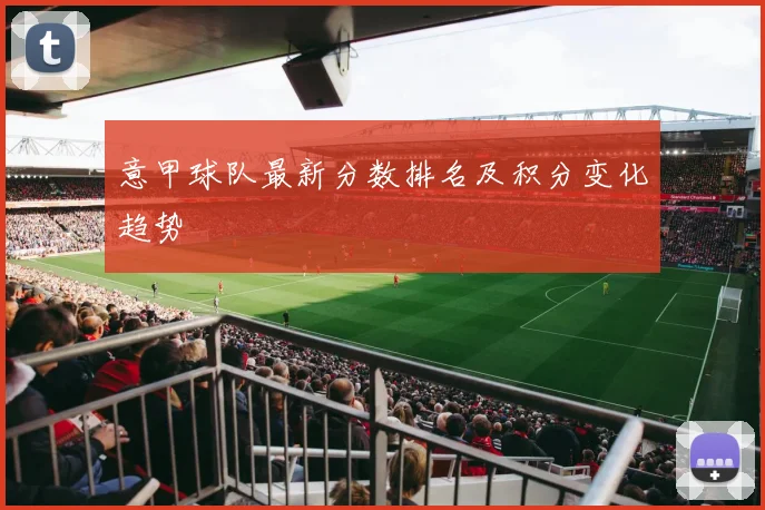 意甲球队最新分数排名及积分变化趋势