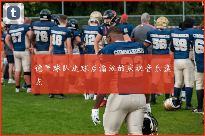 德甲球队进球后播放的庆祝音乐盘点