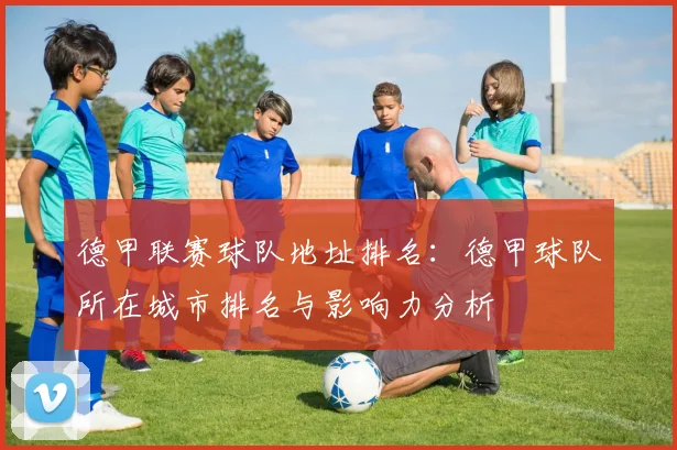 德甲联赛球队地址排名：德甲球队所在城市排名与影响力分析