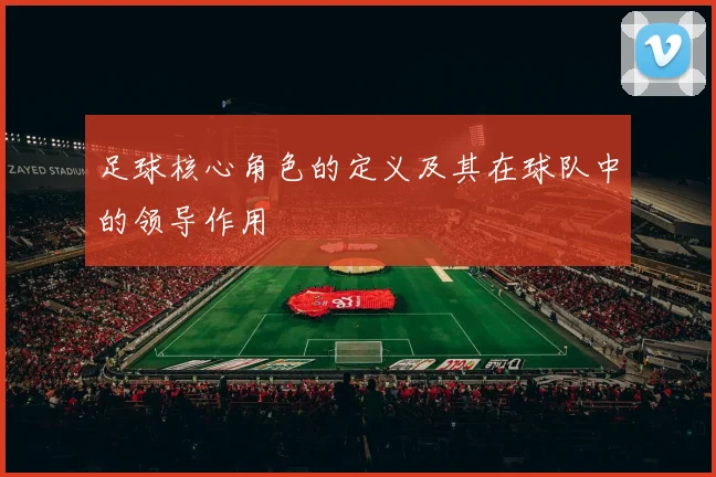 足球核心角色的定义及其在球队中的领导作用