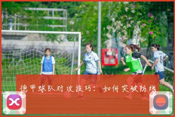 德甲球队对攻技巧：如何突破防线