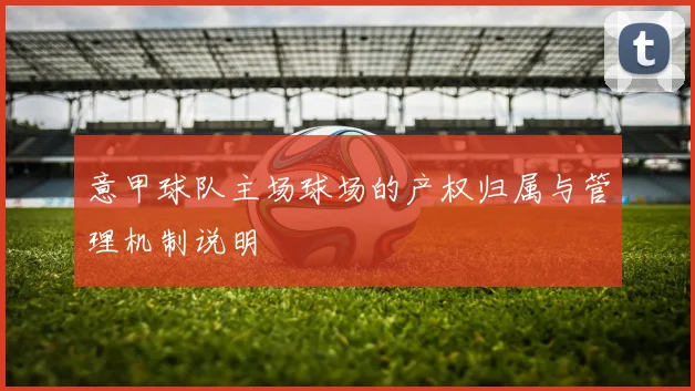 意甲球队主场球场的产权归属与管理机制说明