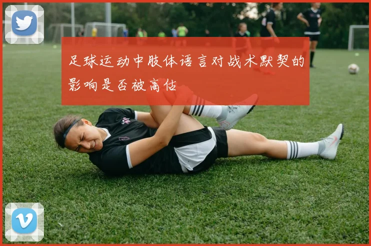 足球运动中肢体语言对战术默契的影响是否被高估