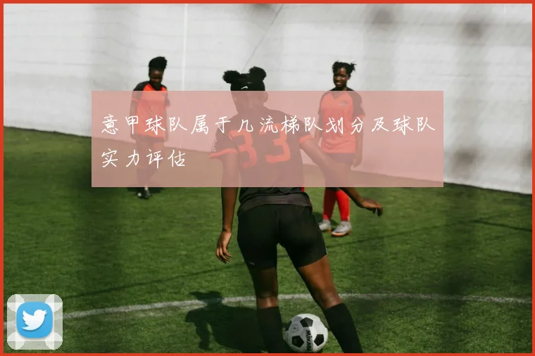 意甲球队属于几流梯队划分及球队实力评估
