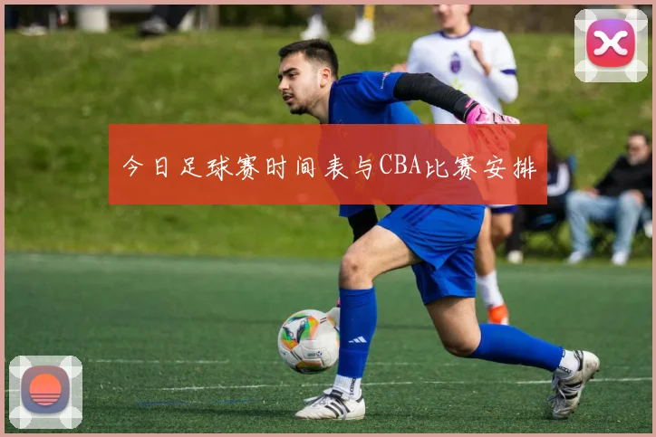 今日足球赛时间表与CBA比赛安排