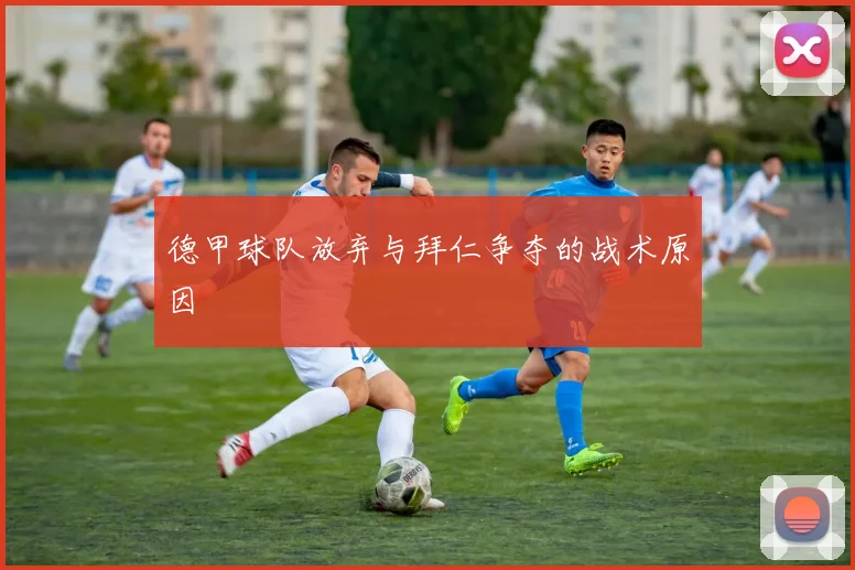 德甲球队放弃与拜仁争夺的战术原因