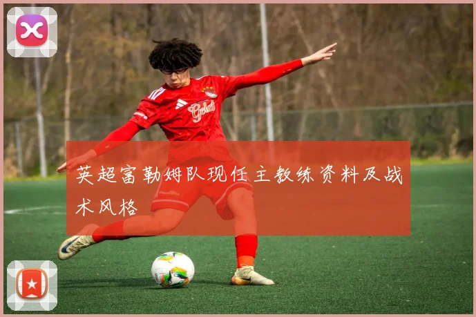 英超富勒姆队现任主教练资料及战术风格