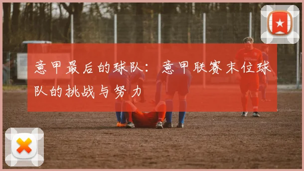 意甲最后的球队:意甲联赛末位球队的挑战与努力